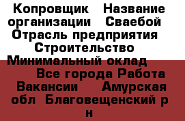 Копровщик › Название организации ­ Сваебой › Отрасль предприятия ­ Строительство › Минимальный оклад ­ 30 000 - Все города Работа » Вакансии   . Амурская обл.,Благовещенский р-н